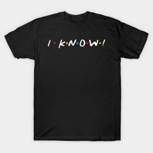 I Know! T-Shirt